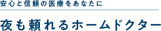 安心と信頼の医療をあなたに 夜も頼れるホームドクター
